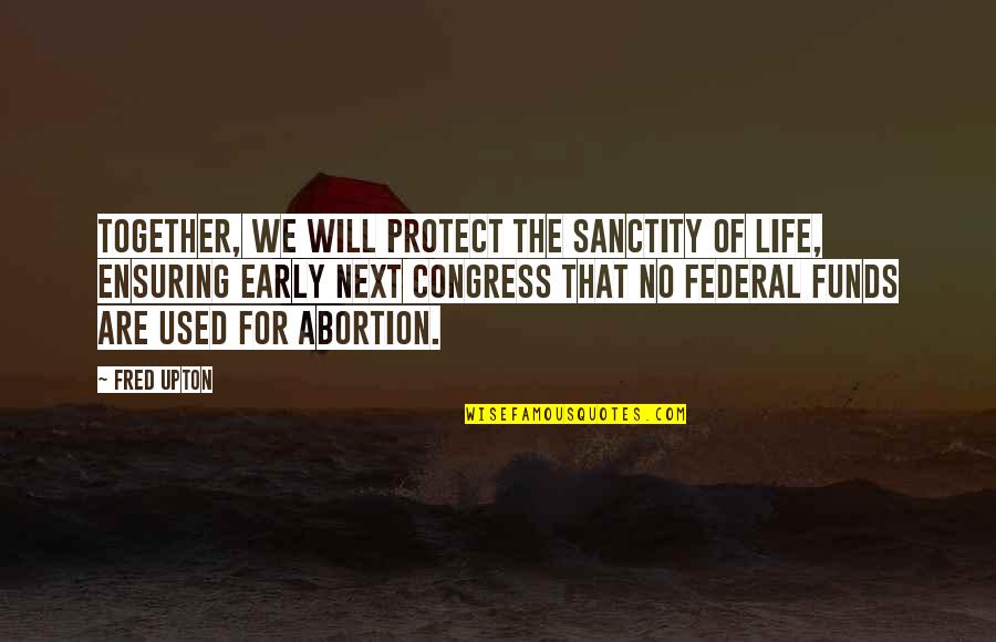 Sanctity Quotes By Fred Upton: Together, we will protect the sanctity of life,