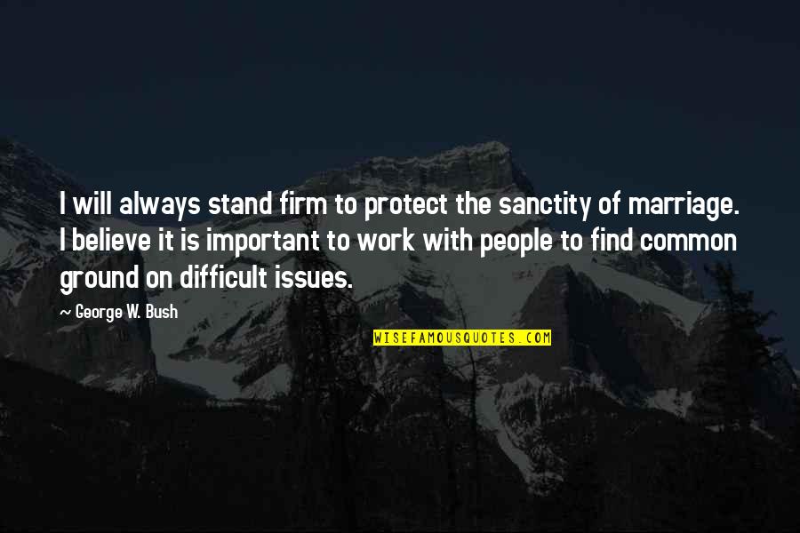 Sanctity Quotes By George W. Bush: I will always stand firm to protect the