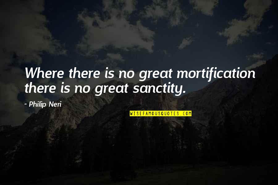 Sanctity Quotes By Philip Neri: Where there is no great mortification there is