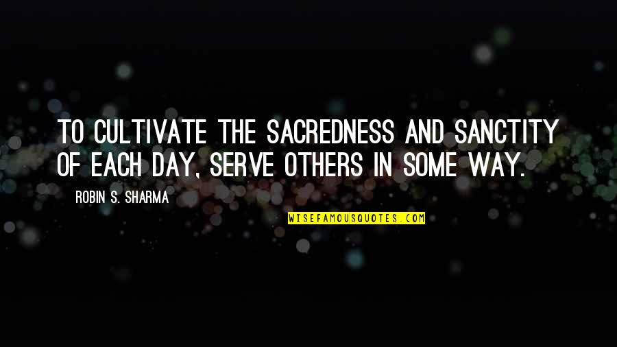 Sanctity Quotes By Robin S. Sharma: To cultivate the sacredness and sanctity of each