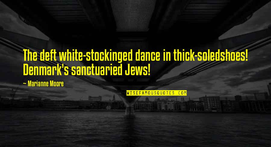 Sanctuaried Quotes By Marianne Moore: The deft white-stockinged dance in thick-soledshoes! Denmark's sanctuaried
