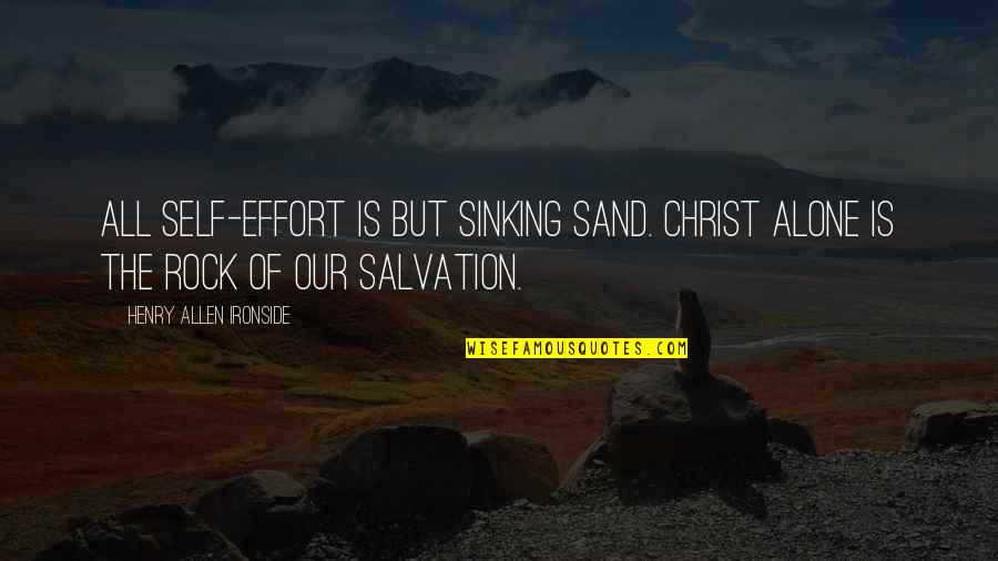 Sand And Rock Quotes By Henry Allen Ironside: All self-effort is but sinking sand. Christ alone