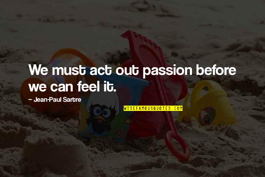 Sand And Snow Quotes By Jean-Paul Sartre: We must act out passion before we can Sand And Snow Quotes By Jean-Paul Sartre: We must act out passion before we can