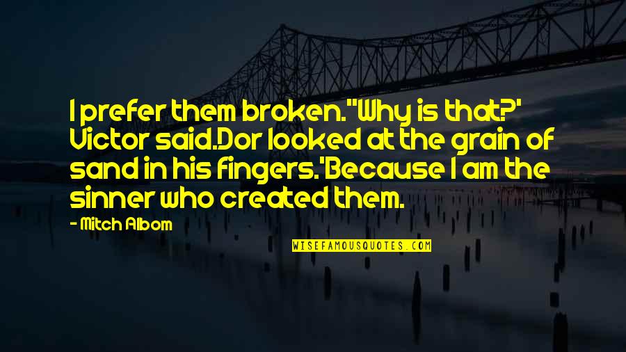 Sand And Time Quotes By Mitch Albom: I prefer them broken.''Why is that?' Victor said.Dor Sand And Time Quotes By Mitch Albom: I prefer them broken.''Why is that?' Victor said.Dor
