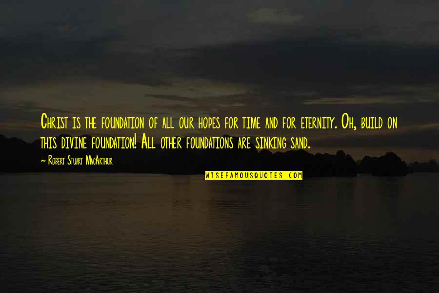 Sand And Time Quotes By Robert Stuart MacArthur: Christ is the foundation of all our hopes Sand And Time Quotes By Robert Stuart MacArthur: Christ is the foundation of all our hopes