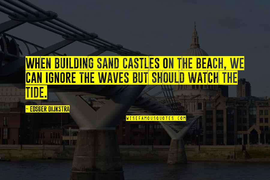 Sand And Waves Quotes By Edsger Dijkstra: When building sand castles on the beach, we
