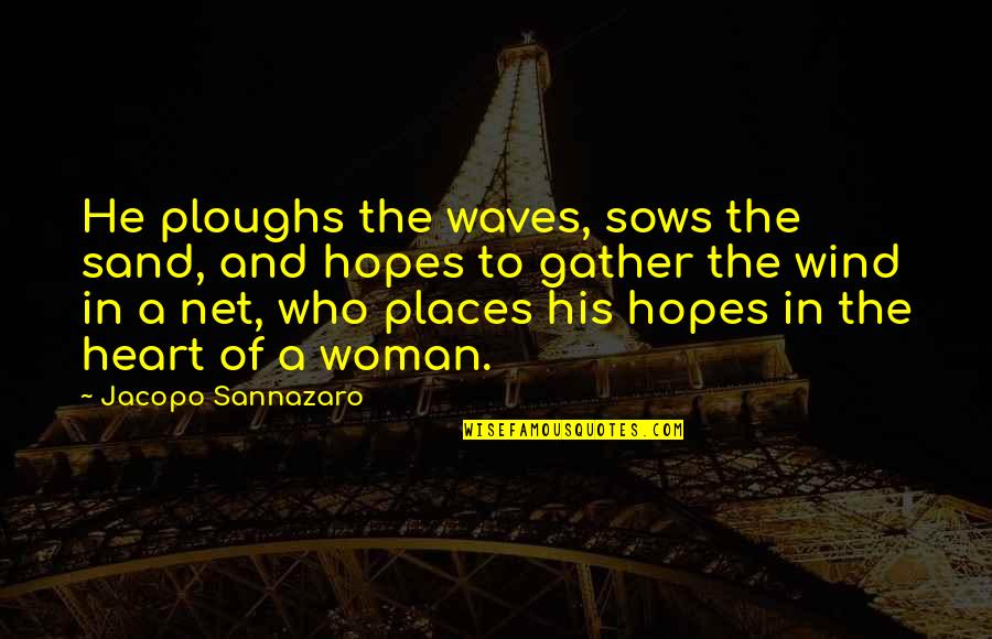 Sand And Waves Quotes By Jacopo Sannazaro: He ploughs the waves, sows the sand, and