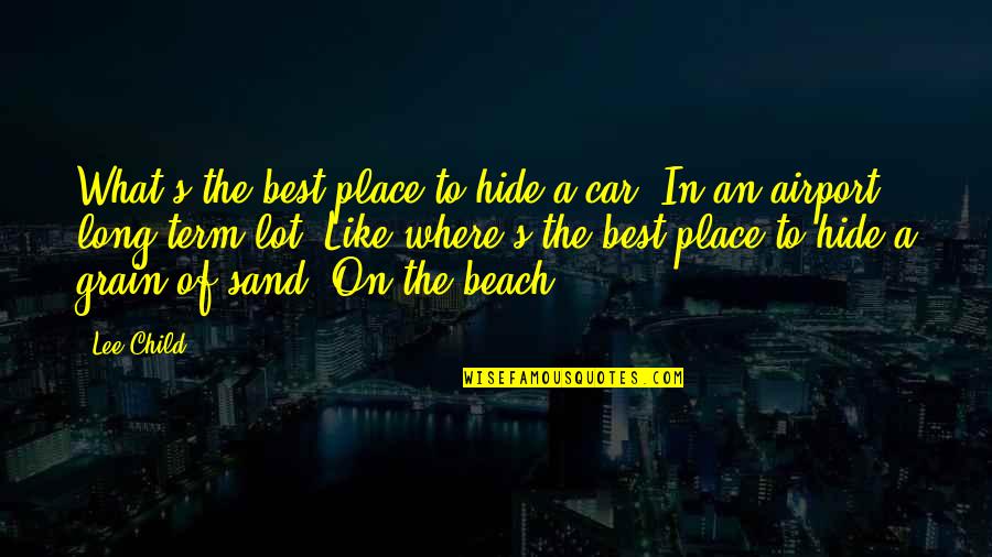 Sand Beach Quotes By Lee Child: What's the best place to hide a car? Sand Beach Quotes By Lee Child: What's the best place to hide a car?