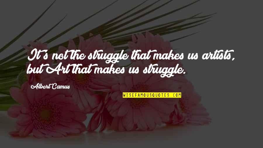 Sand Glass Quotes By Albert Camus: It's not the struggle that makes us artists,