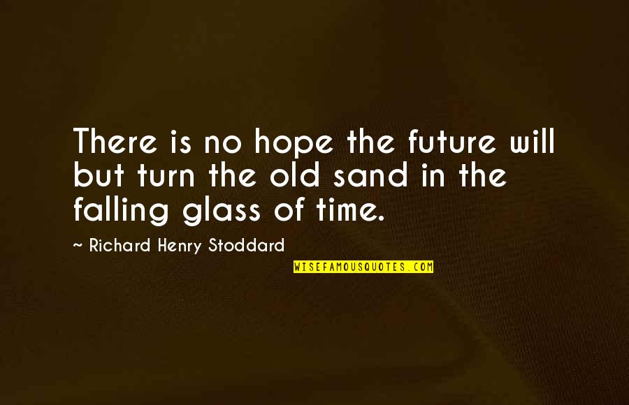 Sand Glass Quotes By Richard Henry Stoddard: There is no hope the future will but