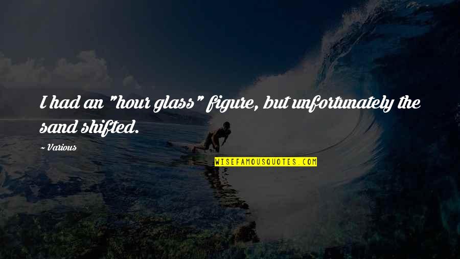 Sand Glass Quotes By Various: I had an "hour glass" figure, but unfortunately