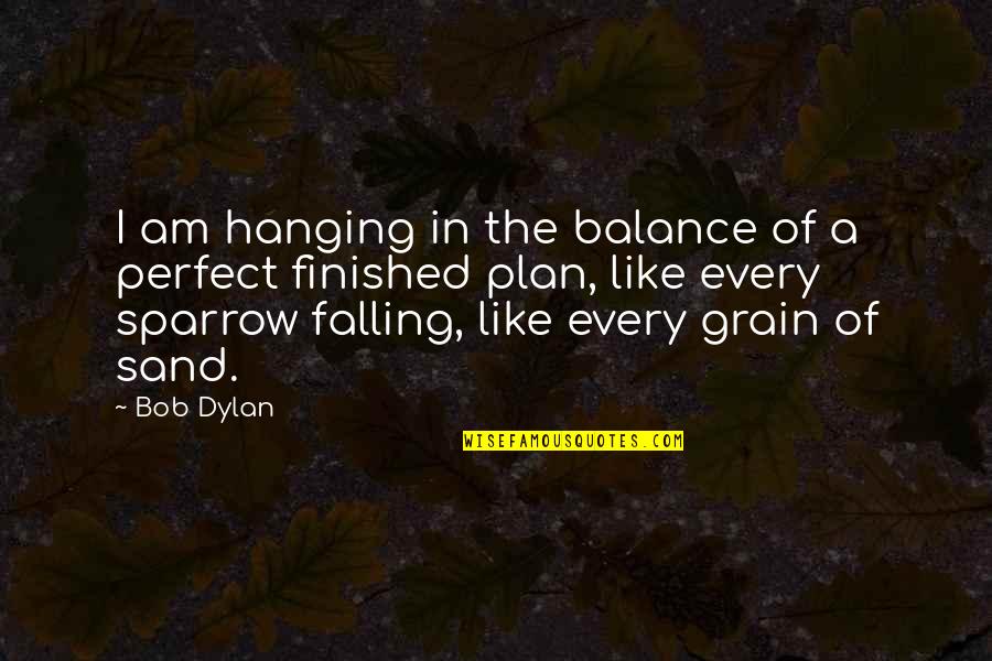 Sand Grain Quotes By Bob Dylan: I am hanging in the balance of a