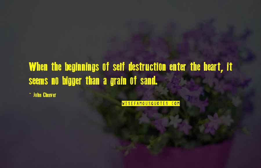 Sand Grain Quotes By John Cheever: When the beginnings of self destruction enter the