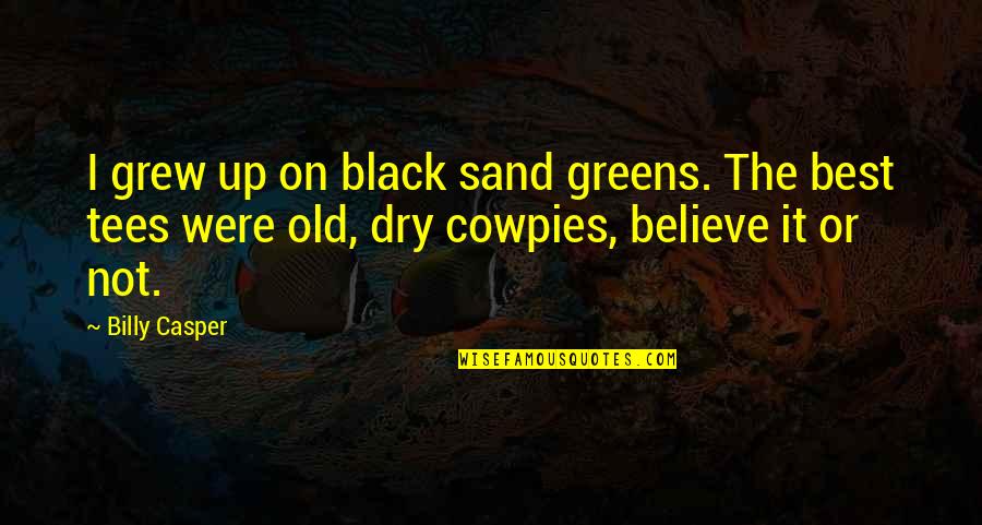 Sand Greens Quotes By Billy Casper: I grew up on black sand greens. The Sand Greens Quotes By Billy Casper: I grew up on black sand greens. The