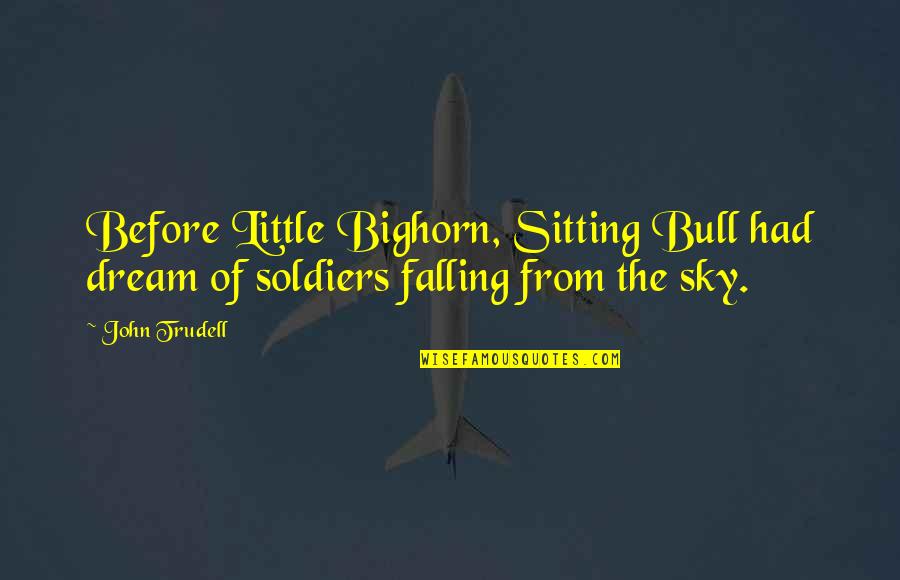 Sand Hourglass Quotes By John Trudell: Before Little Bighorn, Sitting Bull had dream of