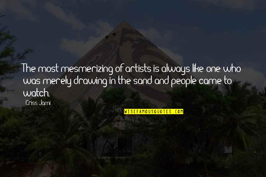 Sand In The Beach Quotes By Criss Jami: The most mesmerizing of artists is always like