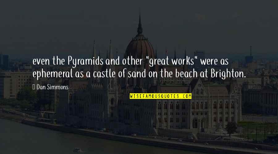 Sand In The Beach Quotes By Dan Simmons: even the Pyramids and other "great works" were