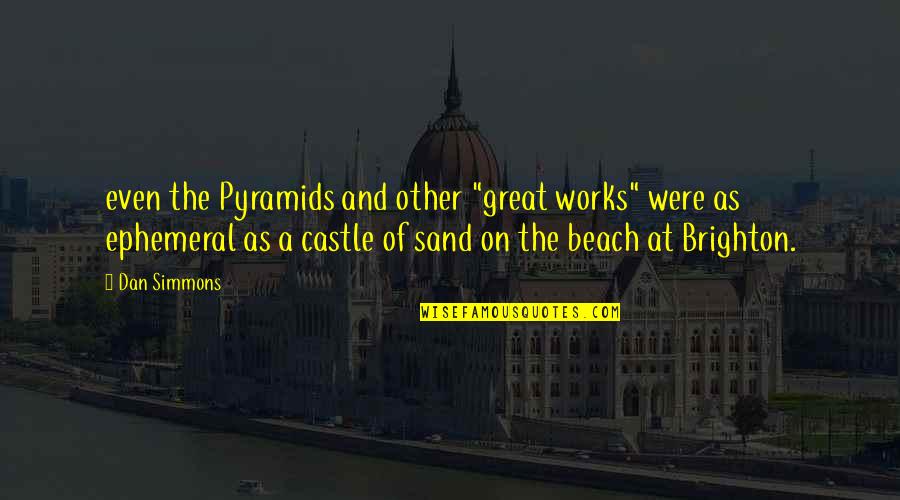 Sand On The Beach Quotes By Dan Simmons: even the Pyramids and other "great works" were