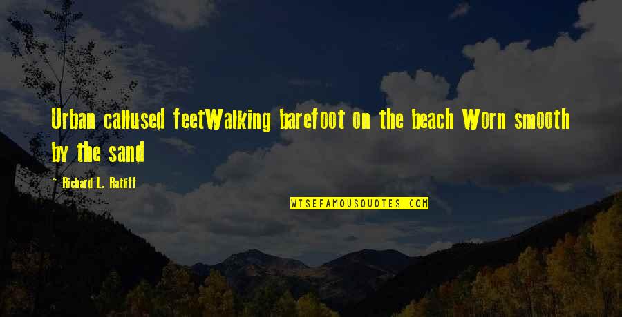 Sand On Your Feet Quotes By Richard L. Ratliff: Urban callused feetWalking barefoot on the beach Worn