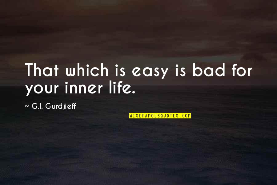 Sand Sea Beach Quotes By G.I. Gurdjieff: That which is easy is bad for your Sand Sea Beach Quotes By G.I. Gurdjieff: That which is easy is bad for your