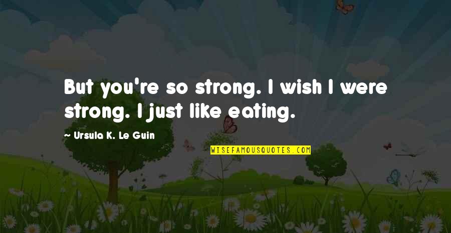 Sandable Wood Quotes By Ursula K. Le Guin: But you're so strong. I wish I were