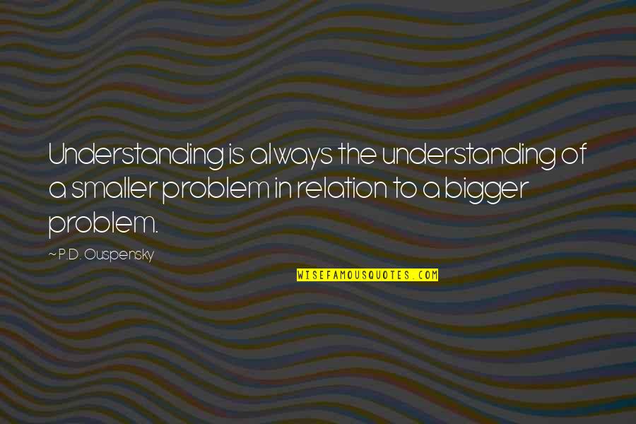 Sandali Lang Quotes By P.D. Ouspensky: Understanding is always the understanding of a smaller