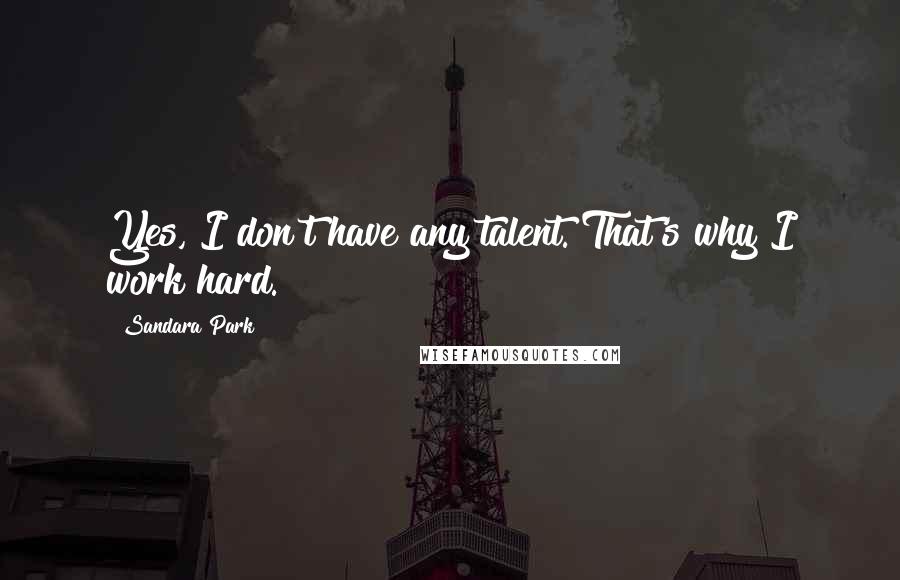 Sandara Park quotes: Yes, I don't have any talent. That's why I work hard.