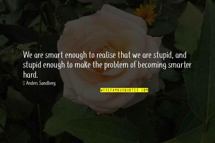 Sandberg Quotes By Anders Sandberg: We are smart enough to realise that we