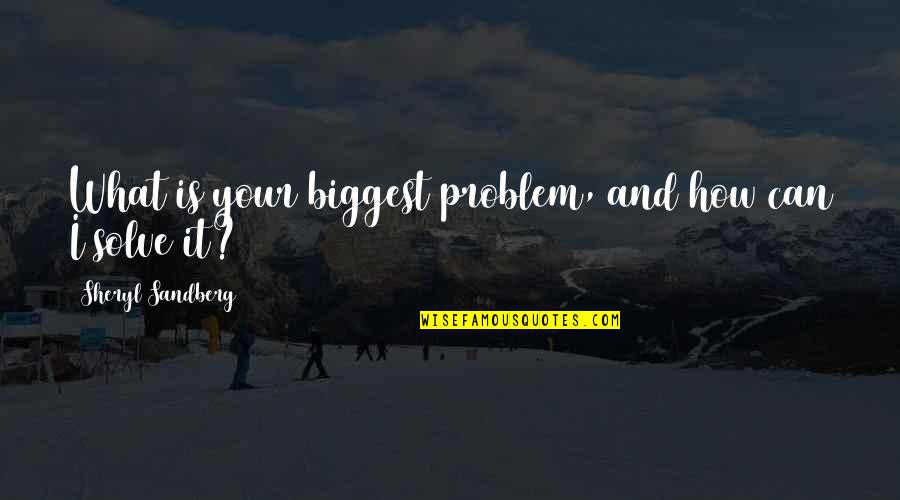 Sandberg Quotes By Sheryl Sandberg: What is your biggest problem, and how can