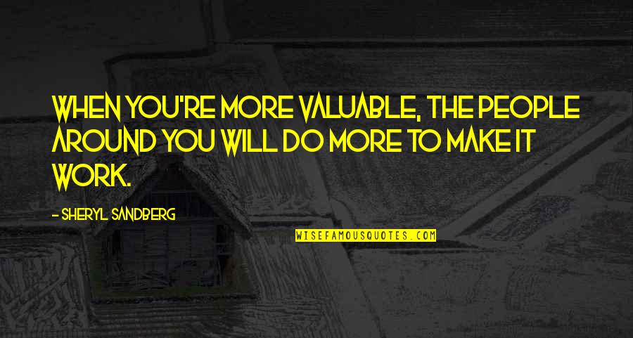 Sandberg Quotes By Sheryl Sandberg: When you're more valuable, the people around you