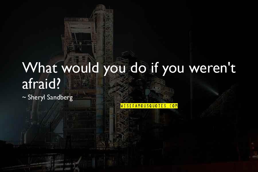Sandberg Quotes By Sheryl Sandberg: What would you do if you weren't afraid?