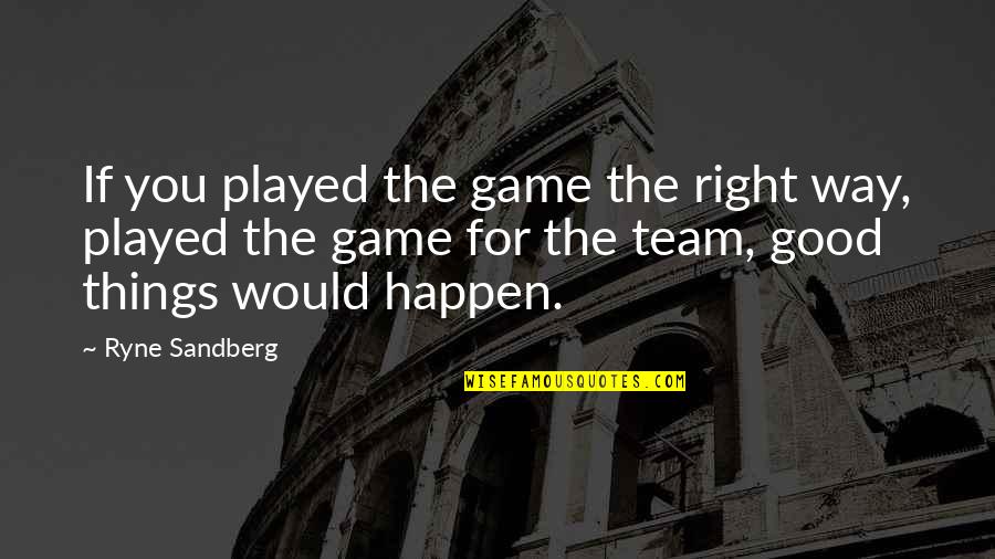 Sandberg's Quotes By Ryne Sandberg: If you played the game the right way,