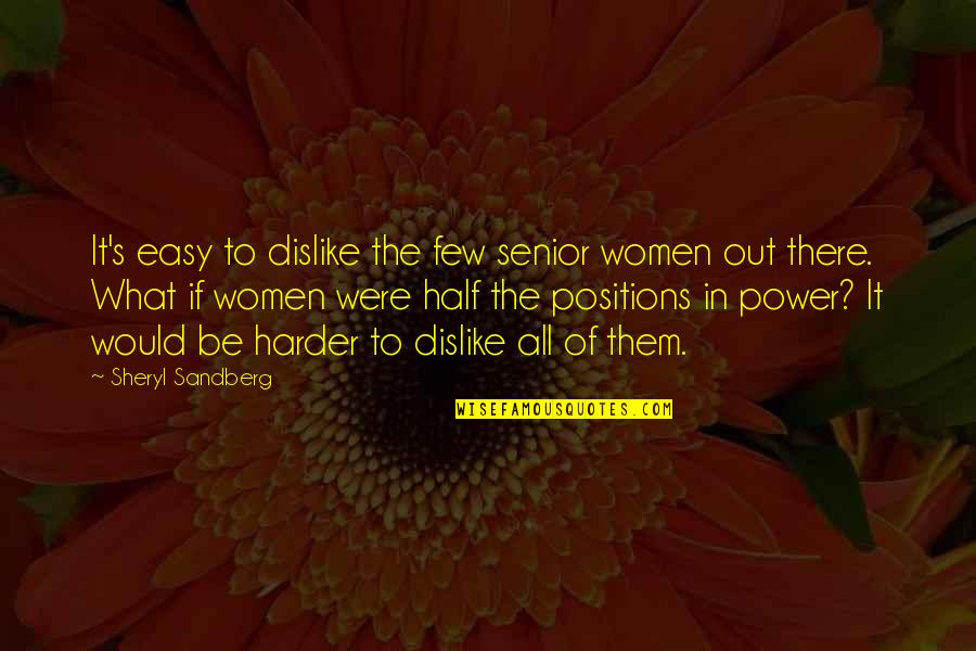 Sandberg's Quotes By Sheryl Sandberg: It's easy to dislike the few senior women
