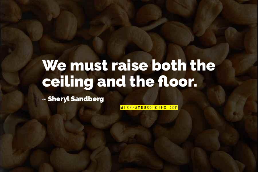 Sandberg's Quotes By Sheryl Sandberg: We must raise both the ceiling and the