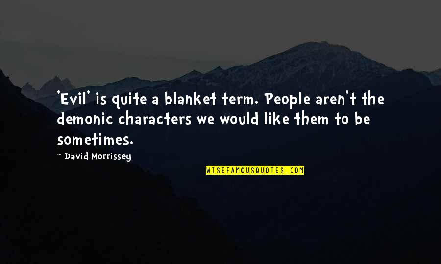 Sandbloom Blue Quotes By David Morrissey: 'Evil' is quite a blanket term. People aren't Sandbloom Blue Quotes By David Morrissey: 'Evil' is quite a blanket term. People aren't