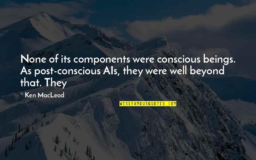 Sandbrook Group Quotes By Ken MacLeod: None of its components were conscious beings. As