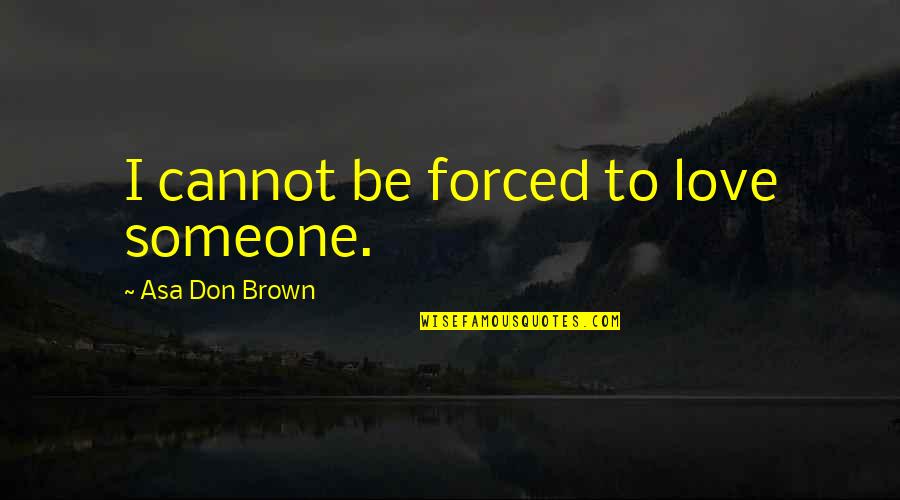 Sandbuilt Quotes By Asa Don Brown: I cannot be forced to love someone.