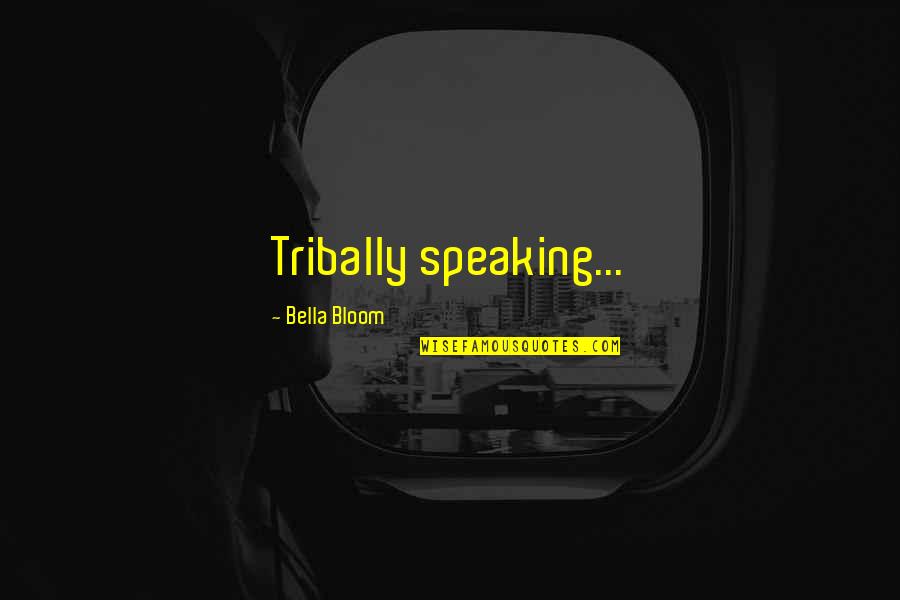 Sandburgs Fog Quotes By Bella Bloom: Tribally speaking...