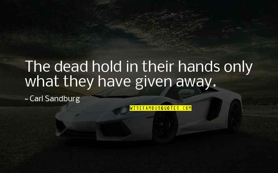 Sandburg's Quotes By Carl Sandburg: The dead hold in their hands only what