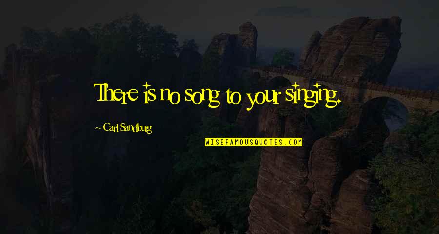 Sandburg's Quotes By Carl Sandburg: There is no song to your singing.