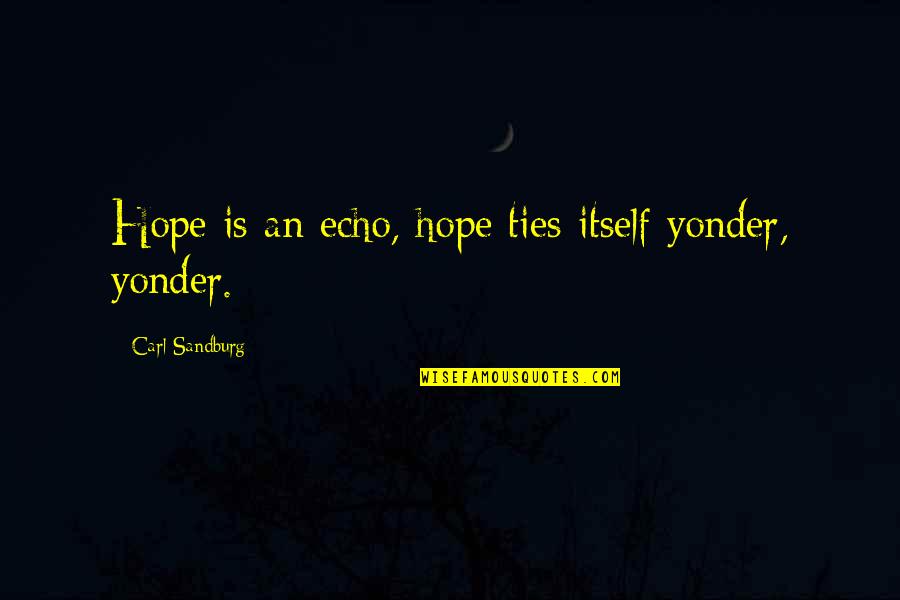 Sandburg's Quotes By Carl Sandburg: Hope is an echo, hope ties itself yonder,