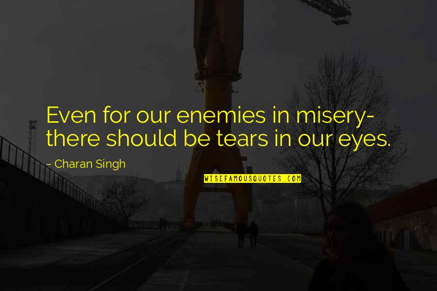 Sandea Label Quotes By Charan Singh: Even for our enemies in misery- there should
