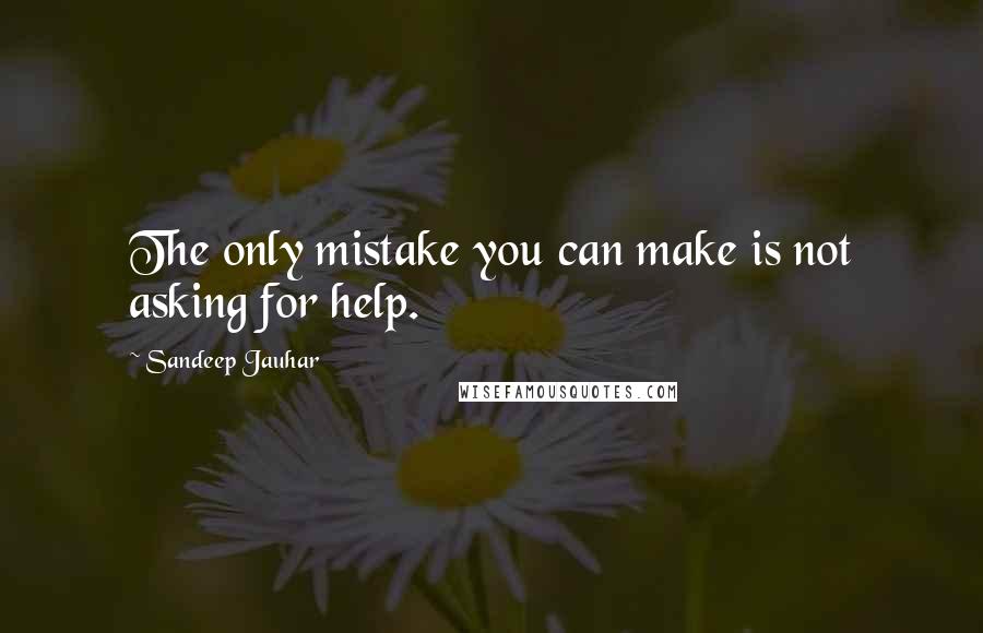Sandeep Jauhar quotes: The only mistake you can make is not asking for help.
