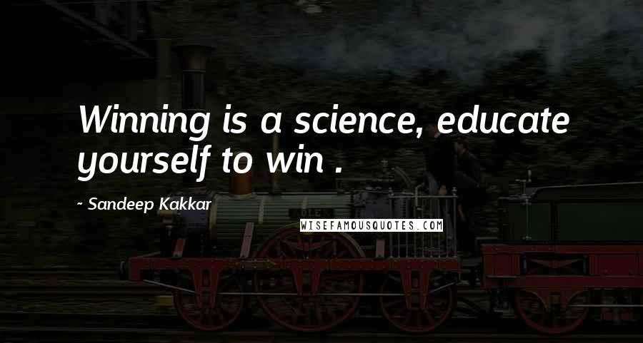 Sandeep Kakkar quotes: Winning is a science, educate yourself to win .