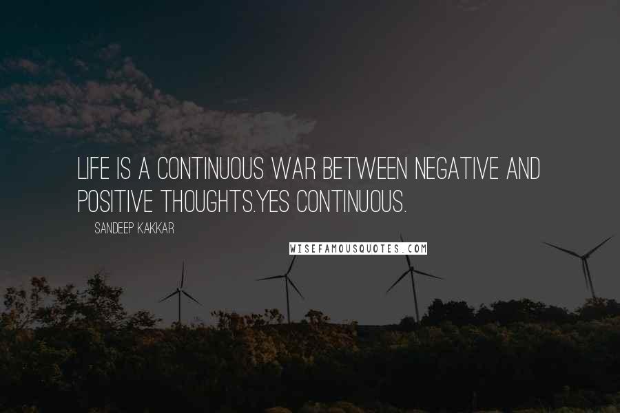 Sandeep Kakkar quotes: Life is a continuous war between negative and positive thoughts.Yes continuous.