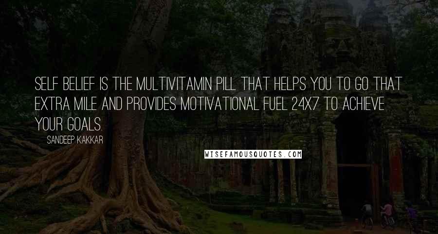Sandeep Kakkar quotes: Self belief is the multivitamin pill that helps you to go that extra mile and provides motivational fuel 24X7 to achieve your goals.