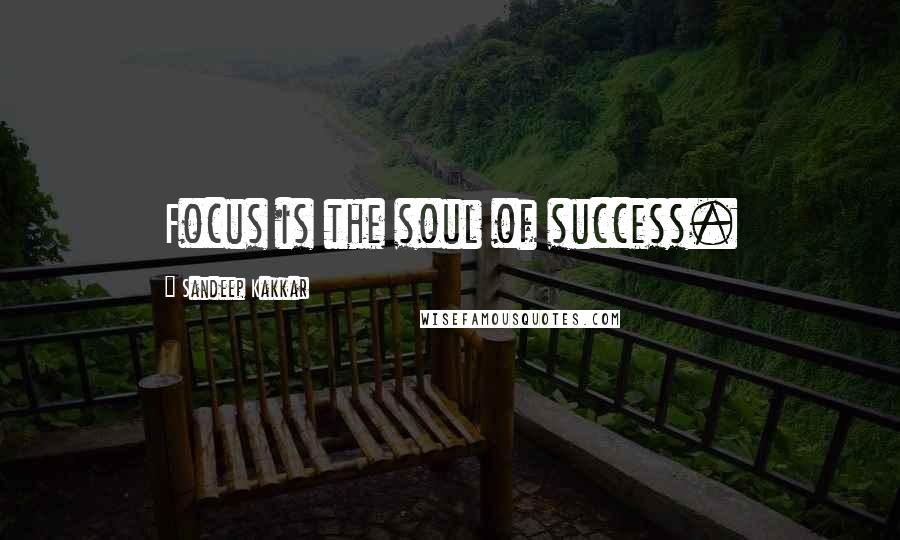 Sandeep Kakkar quotes: Focus is the soul of success.