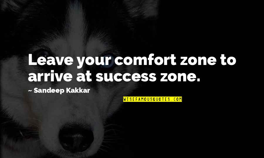 Sandeep Kakkar Quotes By Sandeep Kakkar: Leave your comfort zone to arrive at success