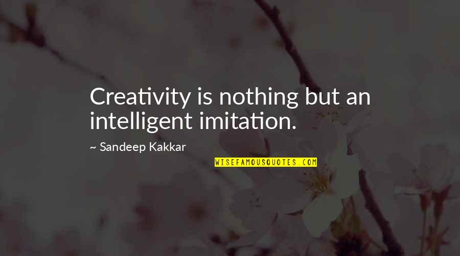 Sandeep Kakkar Quotes By Sandeep Kakkar: Creativity is nothing but an intelligent imitation.