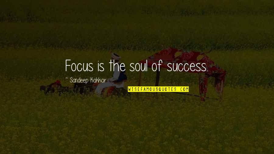 Sandeep Kakkar Quotes By Sandeep Kakkar: Focus is the soul of success.